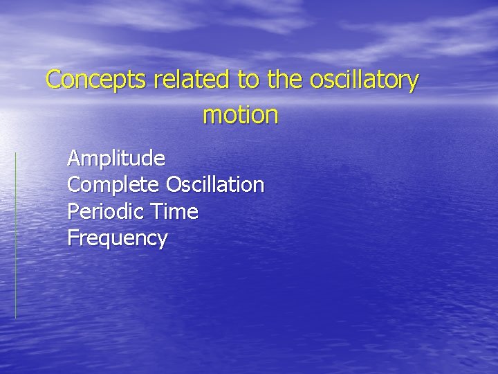 Concepts related to the oscillatory motion Amplitude Complete Oscillation Periodic Time Frequency Concepts related to the oscillatory motion Amplitude Complete Oscillation Periodic Time Frequency
