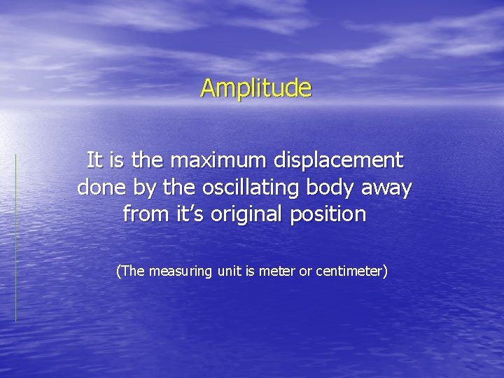 Amplitude It is the maximum displacement done by the oscillating body away from it’s