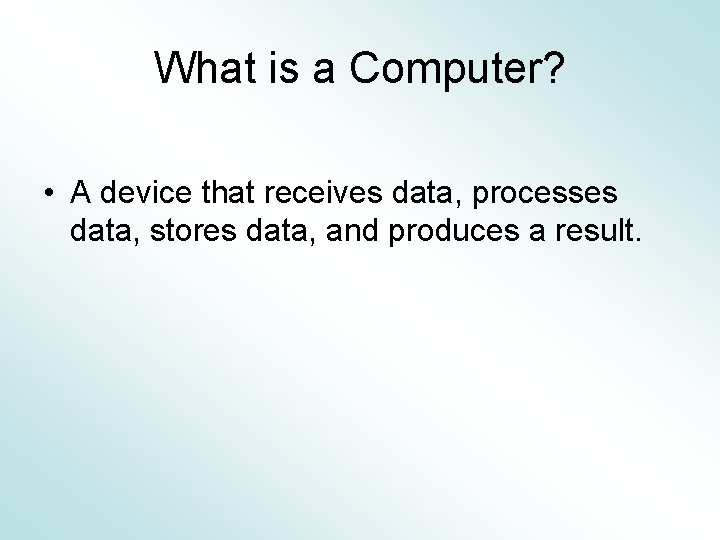 What is a Computer? • A device that receives data, processes data, stores data,