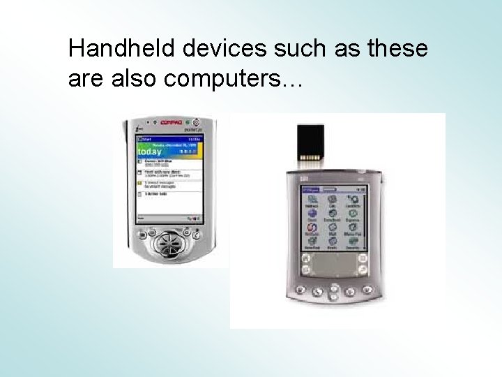 Handheld devices such as these are also computers… 