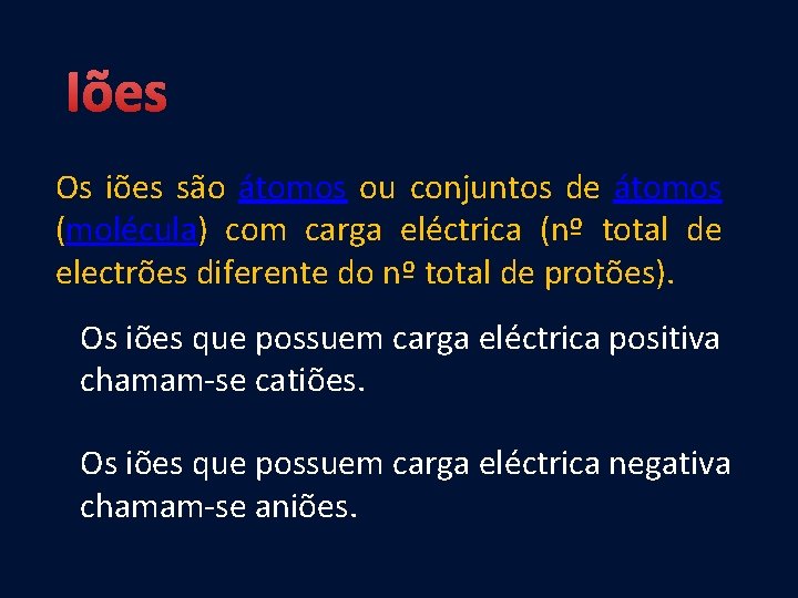 Iões Os iões são átomos ou conjuntos de átomos (molécula) com carga eléctrica (nº