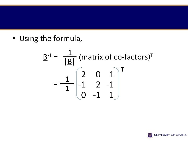  • Using the formula, B-1 1 = (matrix of co-factors)T |B| 1 2