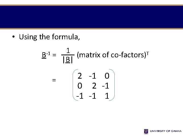  • Using the formula, B-1 1 = (matrix of co-factors)T |B| = 2