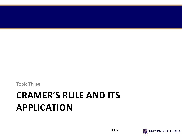 Topic Three CRAMER’S RULE AND ITS APPLICATION Slide 47 