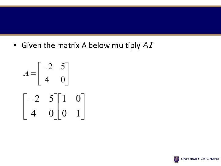  • Given the matrix A below multiply AI 