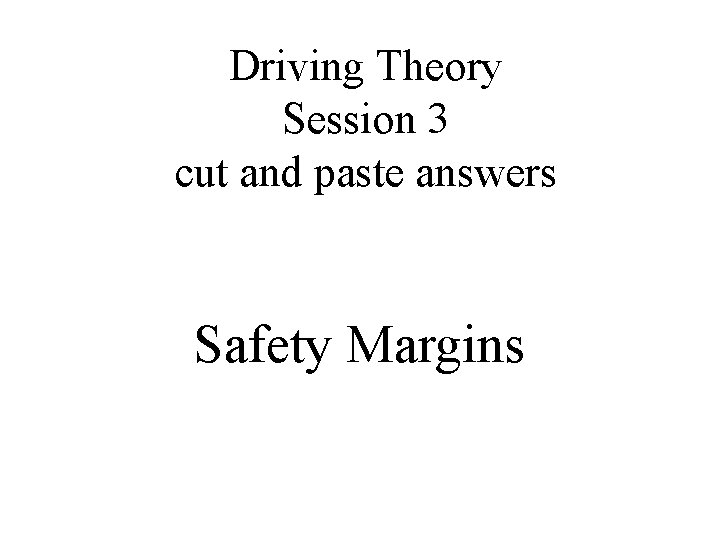 Driving Theory Session 3 cut and paste answers Safety Margins 