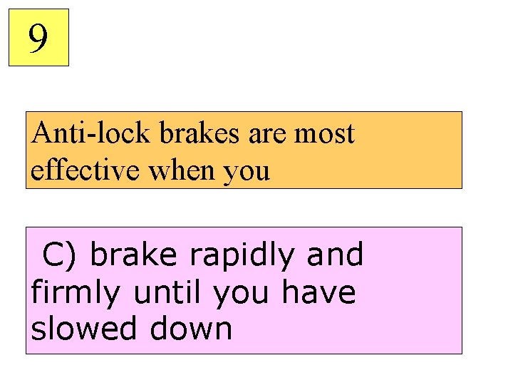 9 Anti-lock brakes are most effective when you C) brake rapidly and firmly until