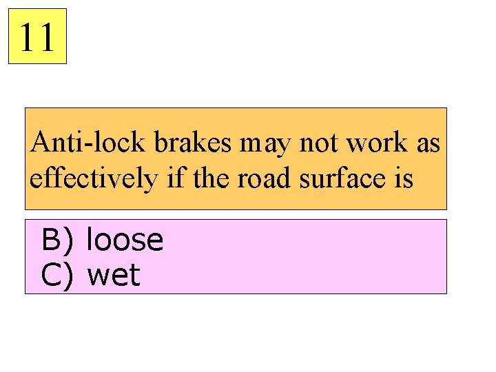 11 Anti-lock brakes may not work as effectively if the road surface is B)