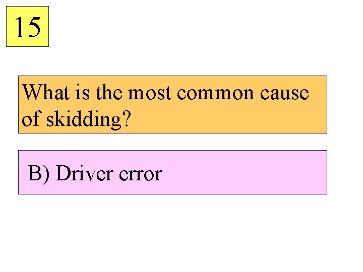 15 What is the most common cause of skidding? B) Driver error 