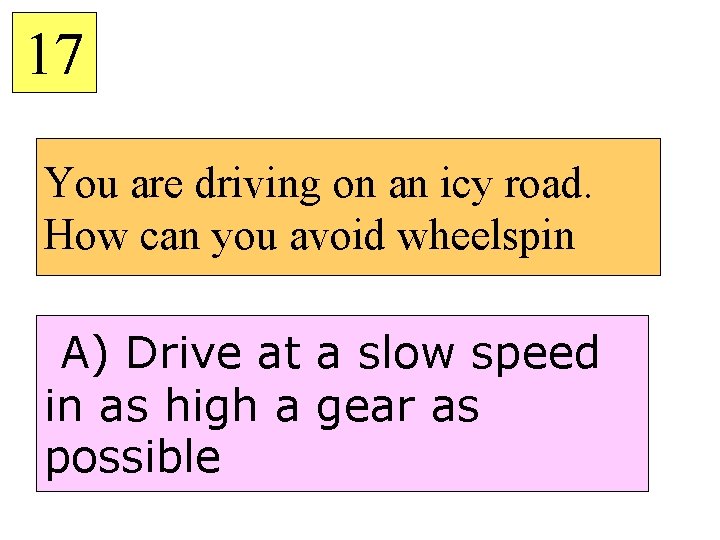 17 You are driving on an icy road. How can you avoid wheelspin A)