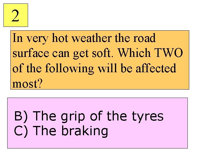 2 In very hot weather the road surface can get soft. Which TWO of