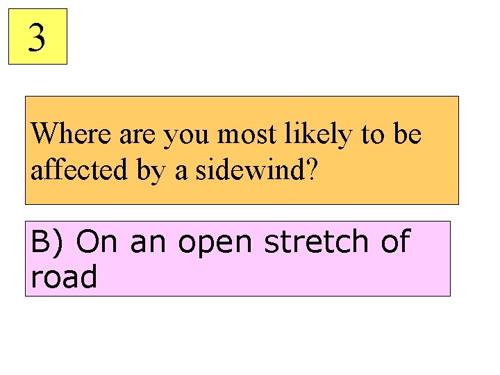 3 Where are you most likely to be affected by a sidewind? B) On
