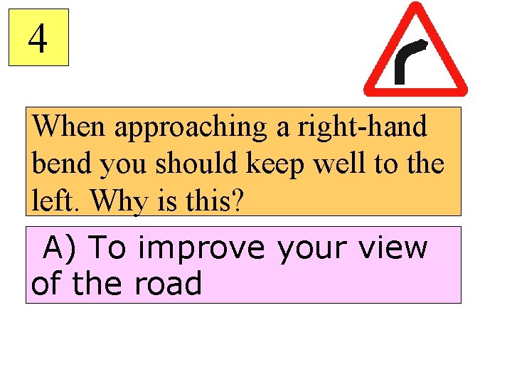 4 When approaching a right-hand bend you should keep well to the left. Why