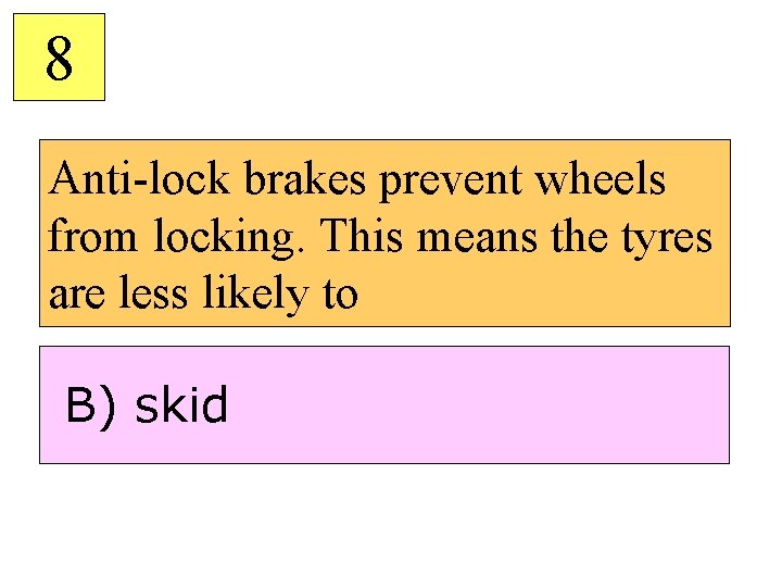 8 Anti-lock brakes prevent wheels from locking. This means the tyres are less likely