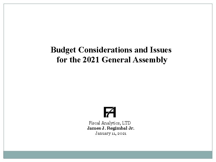 Budget Considerations and Issues for the 2021 General Assembly Fiscal Analytics, LTD James J.