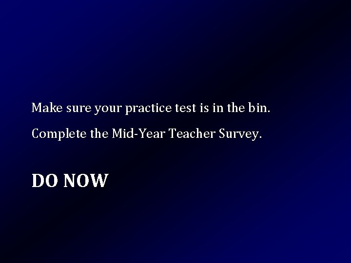 Make sure your practice test is in the bin. Complete the Mid-Year Teacher Survey.