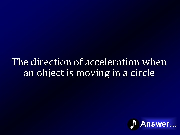 The direction of acceleration when an object is moving in a circle Answer… 