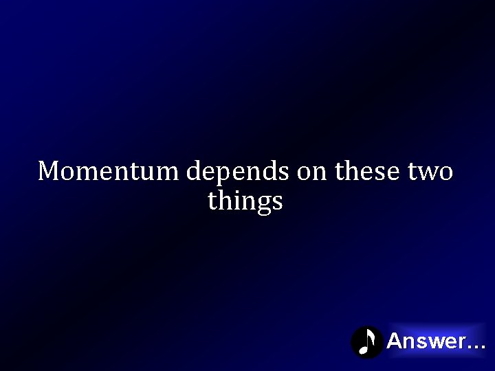 Momentum depends on these two things Answer… 