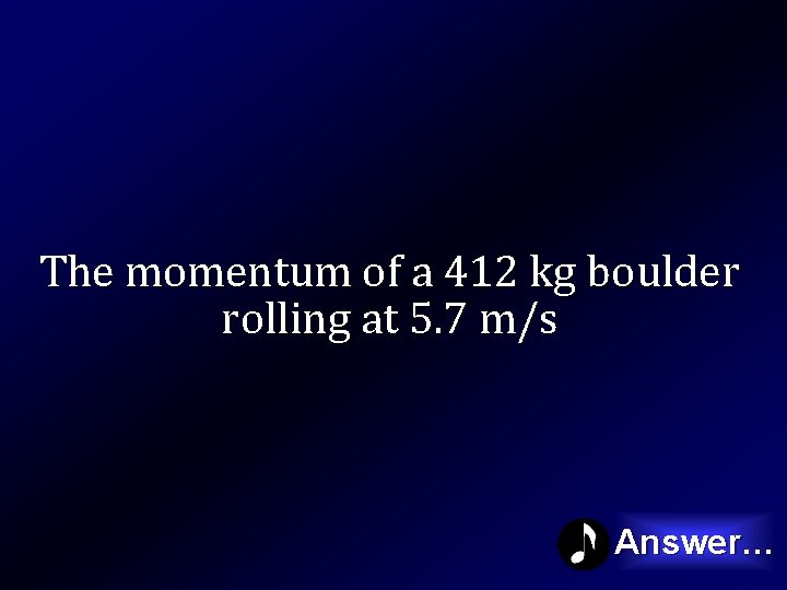 The momentum of a 412 kg boulder rolling at 5. 7 m/s Answer… 