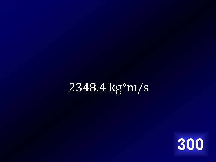 2348. 4 kg*m/s 300 