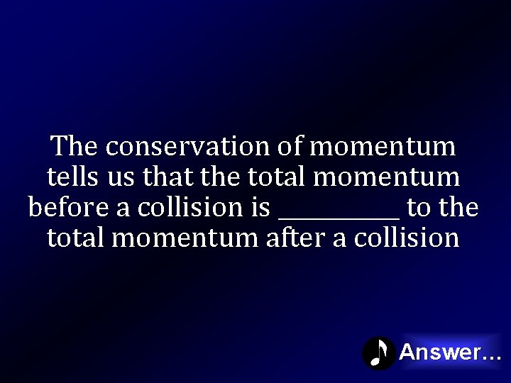 The conservation of momentum tells us that the total momentum before a collision is