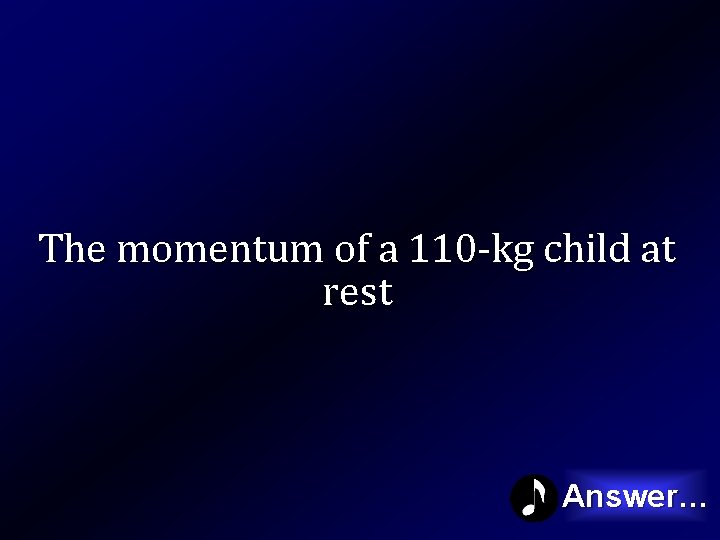 The momentum of a 110 -kg child at rest Answer… 