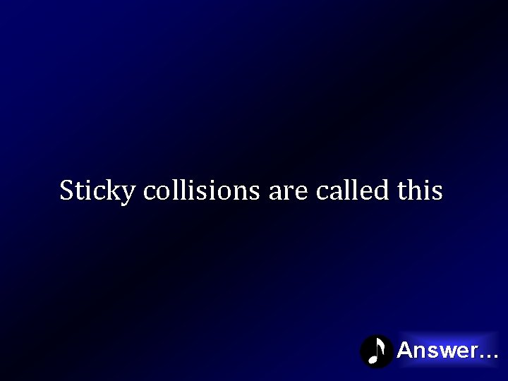 Sticky collisions are called this Answer… 