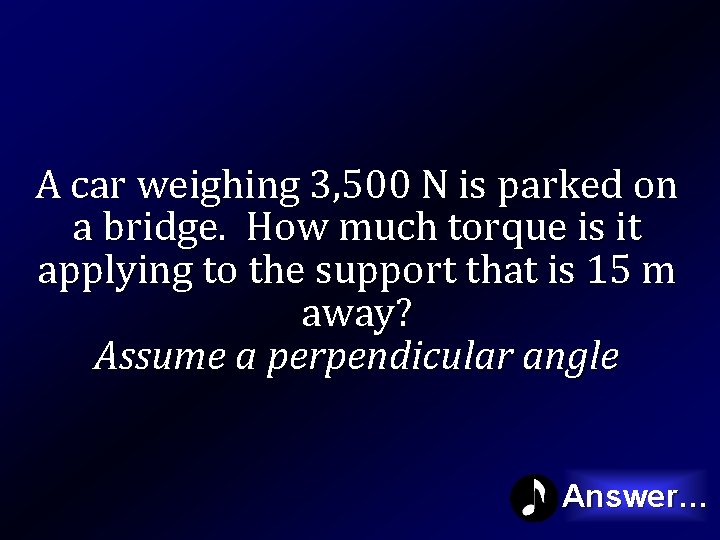 A car weighing 3, 500 N is parked on a bridge. How much torque