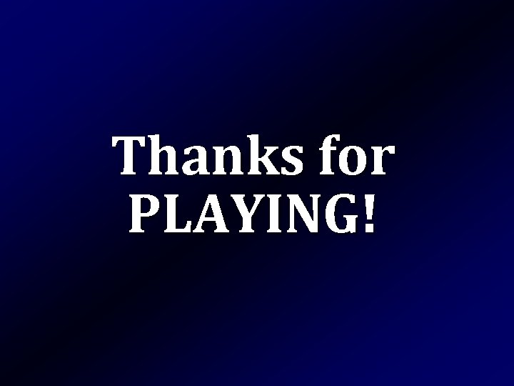 Thanks for PLAYING! 