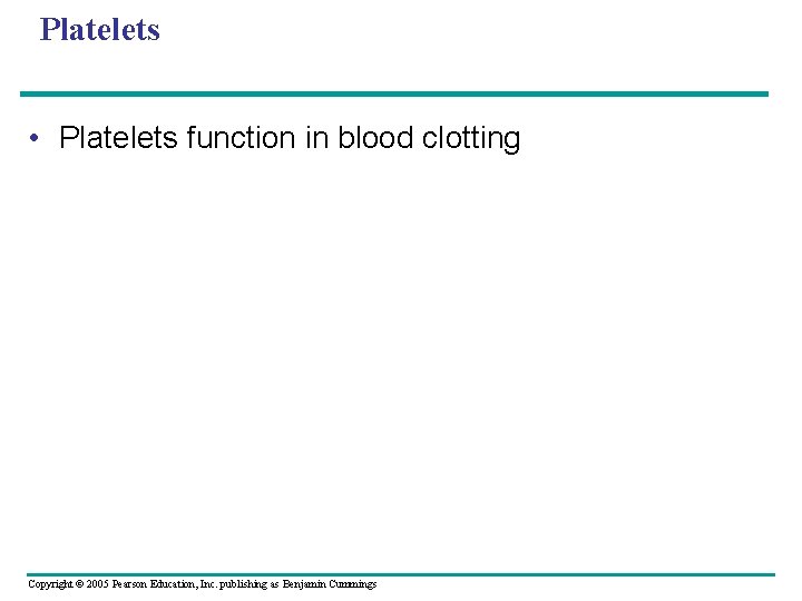 Platelets • Platelets function in blood clotting Copyright © 2005 Pearson Education, Inc. publishing