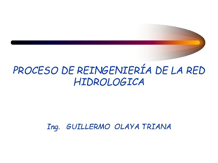 PROCESO DE REINGENIERÍA DE LA RED HIDROLOGICA Ing. GUILLERMO OLAYA TRIANA 