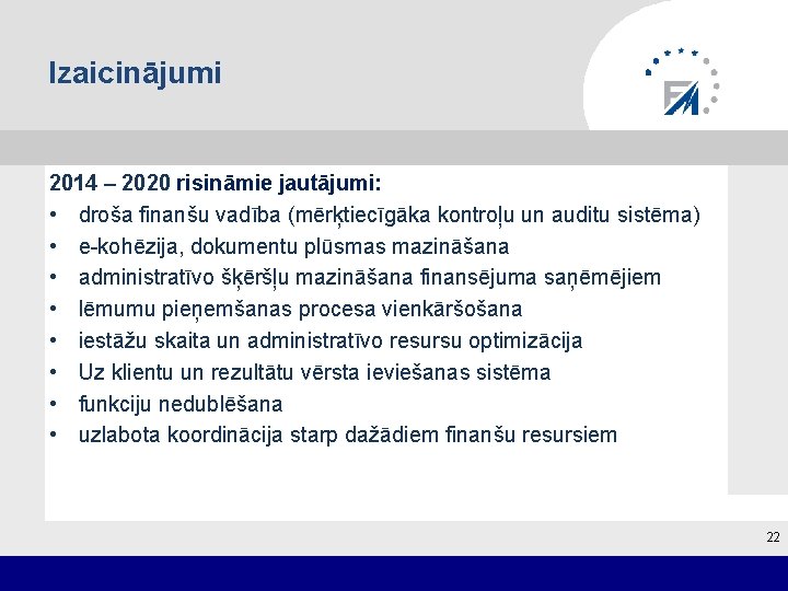 Izaicinājumi 2014 – 2020 risināmie jautājumi: • droša finanšu vadība (mērķtiecīgāka kontroļu un auditu