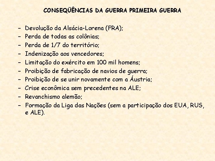 CONSEQÜÊNCIAS DA GUERRA PRIMEIRA GUERRA – – – – – Devolução da Alsácia-Lorena (FRA);