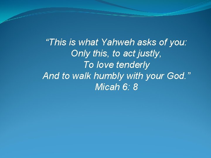 “This is what Yahweh asks of you: Only this, to act justly, To love