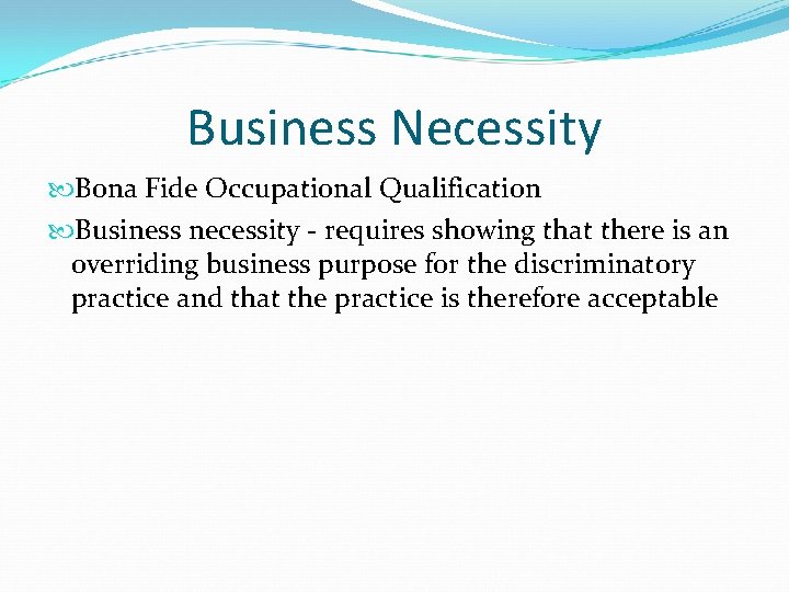 Business Necessity Bona Fide Occupational Qualification Business necessity - requires showing that there is