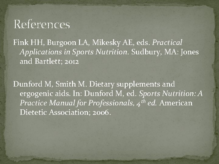 References Fink HH, Burgoon LA, Mikesky AE, eds. Practical Applications in Sports Nutrition. Sudbury,