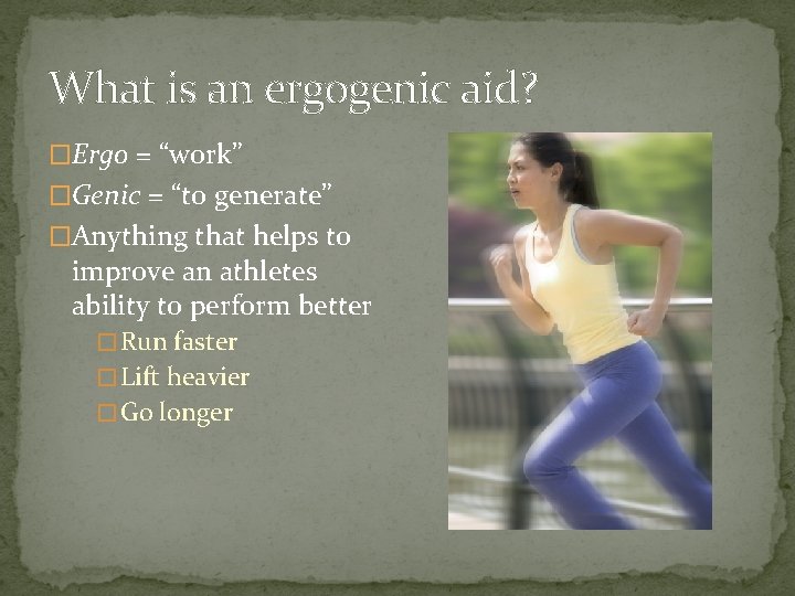 What is an ergogenic aid? �Ergo = “work” �Genic = “to generate” �Anything that