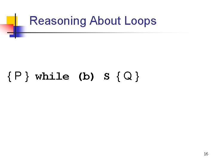 Reasoning About Loops { P } while (b) S { Q } 16 