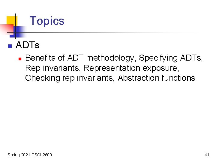 Topics n ADTs n Benefits of ADT methodology, Specifying ADTs, Rep invariants, Representation exposure,