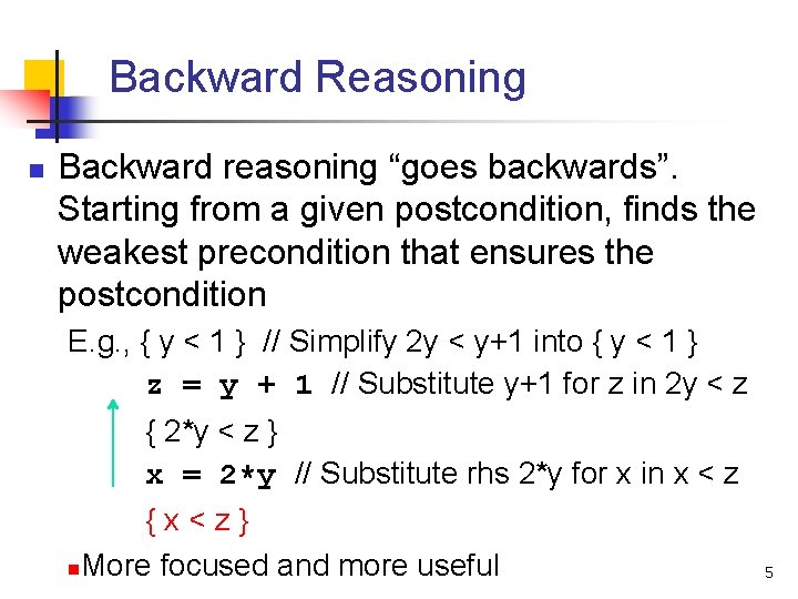 Backward Reasoning n Backward reasoning “goes backwards”. Starting from a given postcondition, finds the