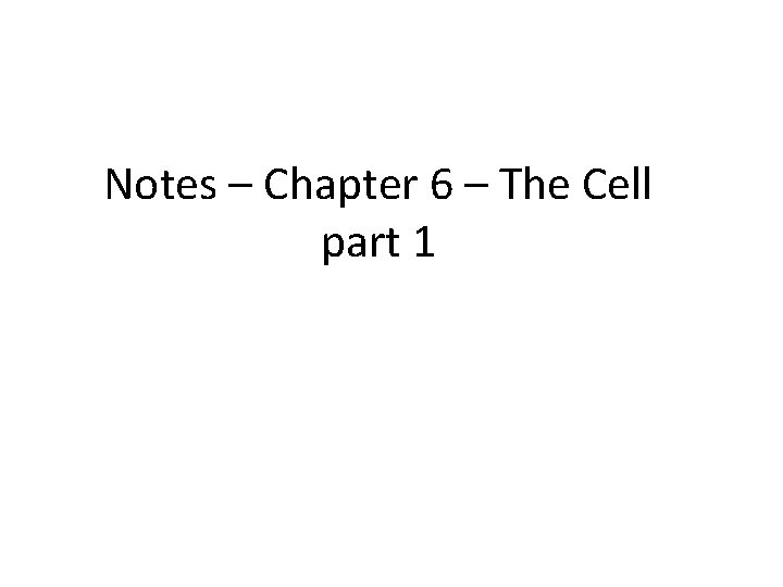 Notes – Chapter 6 – The Cell part 1 Notes – Chapter 6 – The Cell part 1