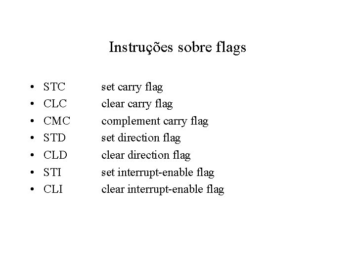 Instruções sobre flags • • STC CLC CMC STD CLD STI CLI set carry