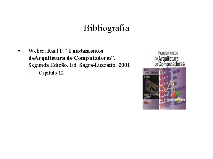 Bibliografia • Weber, Raul F. “Fundamentos de. Arquitetura de Computadores”. Segunda Edição. Ed. Sagra-Luzzatto,