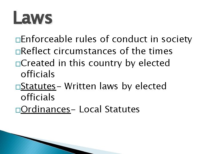 Laws �Enforceable rules of conduct in society �Reflect circumstances of the times �Created in