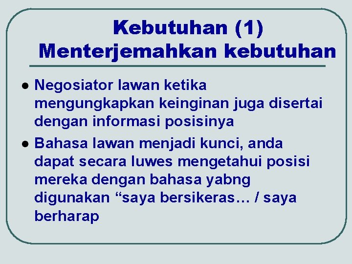 Kebutuhan (1) Menterjemahkan kebutuhan l l Negosiator lawan ketika mengungkapkan keinginan juga disertai dengan