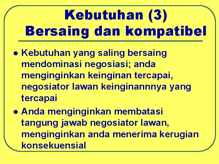 Kebutuhan (3) Bersaing dan kompatibel l l Kebutuhan yang saling bersaing mendominasi negosiasi; anda