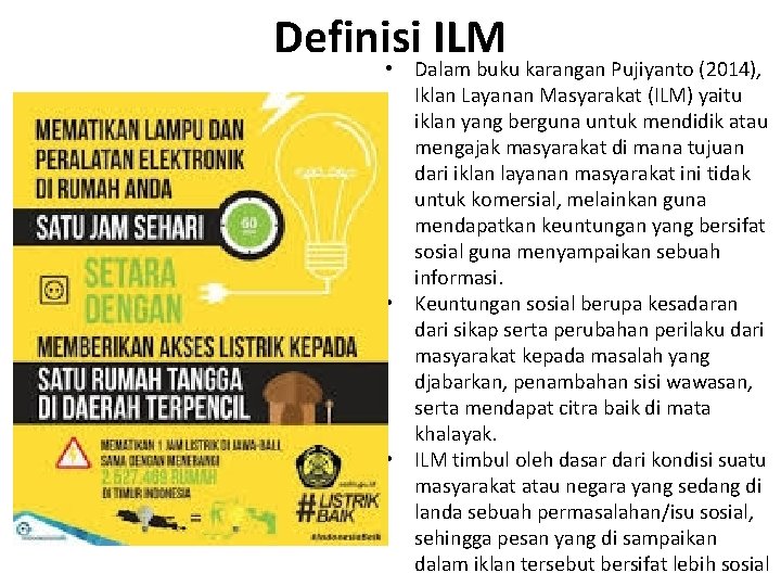 Definisi ILM • Dalam buku karangan Pujiyanto (2014), Iklan Layanan Masyarakat (ILM) yaitu iklan