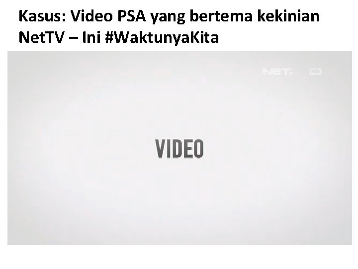 Kasus: Video PSA yang bertema kekinian Net. TV – Ini #Waktunya. Kita 