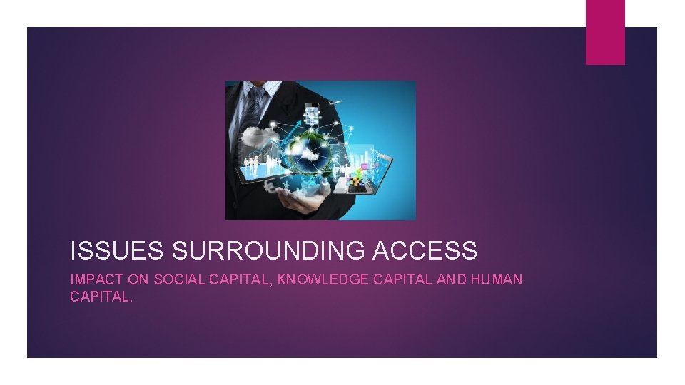 ISSUES SURROUNDING ACCESS IMPACT ON SOCIAL CAPITAL, KNOWLEDGE CAPITAL AND HUMAN CAPITAL. 