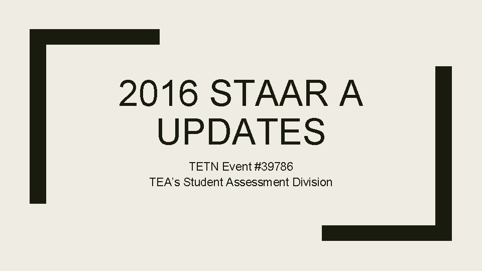 2016 STAAR A UPDATES TETN Event #39786 TEA’s Student Assessment Division 